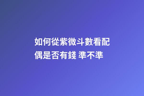 如何從紫微斗數看配偶是否有錢 準不準